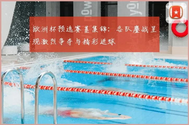 欧洲杯预选赛基集锦：各队鏖战呈现激烈争夺与精彩进球