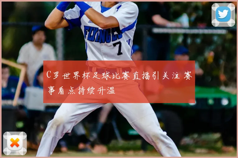 C罗世界杯足球比赛直播引关注 赛事看点持续升温