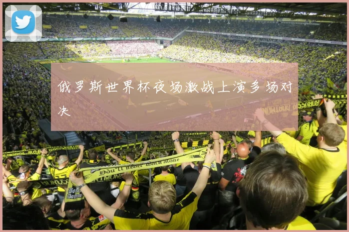 俄罗斯世界杯夜场激战上演多场对决