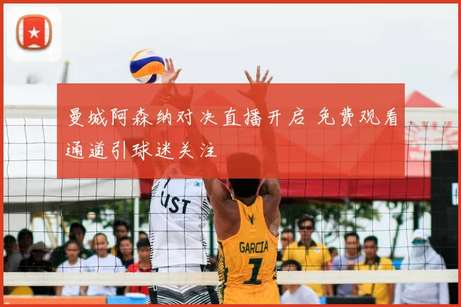 曼城阿森纳对决直播开启 免费观看通道引球迷关注