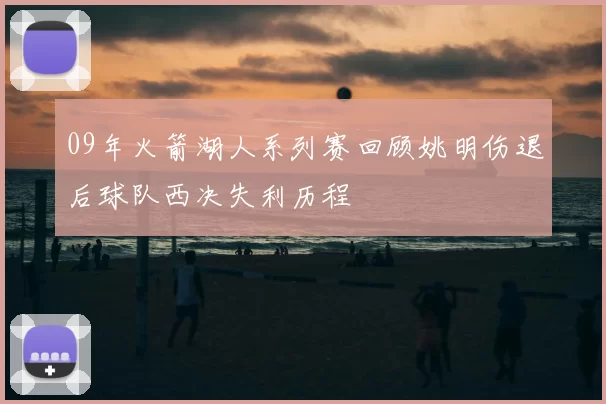 09年火箭湖人系列赛回顾姚明伤退后球队西决失利历程