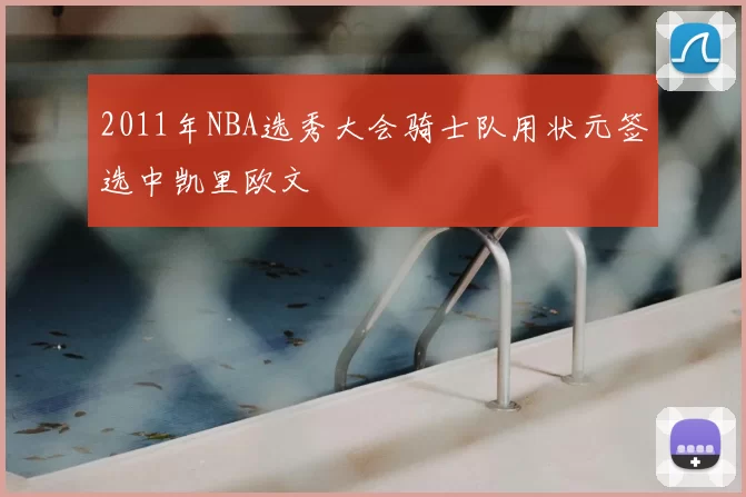 2011年NBA选秀大会骑士队用状元签选中凯里欧文