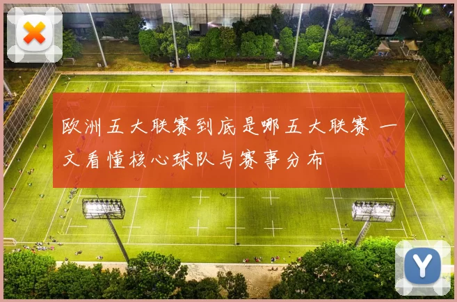 欧洲五大联赛到底是哪五大联赛 一文看懂核心球队与赛事分布