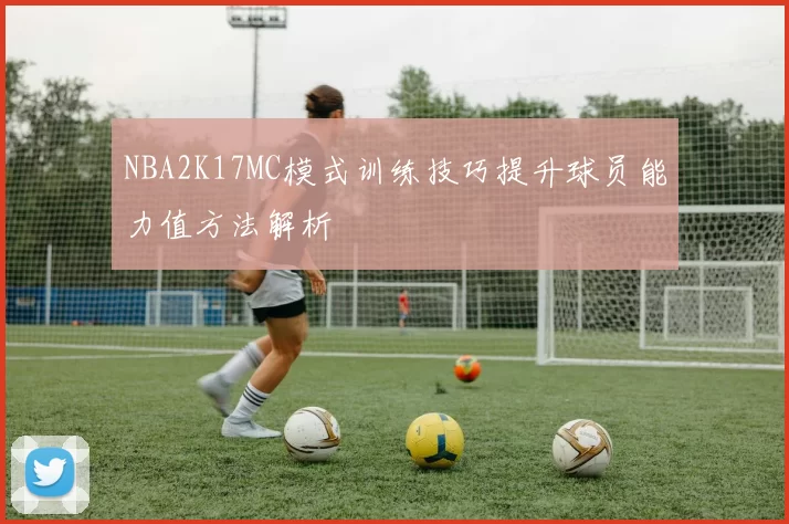 NBA2K17MC模式训练技巧提升球员能力值方法解析