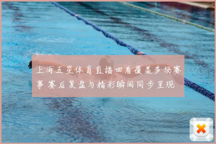 上海五星体育直播回看覆盖多场赛事 赛后复盘与精彩瞬间同步呈现