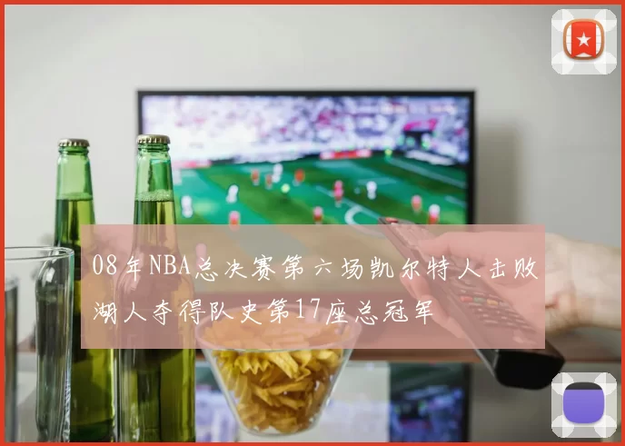 08年NBA总决赛第六场凯尔特人击败湖人夺得队史第17座总冠军