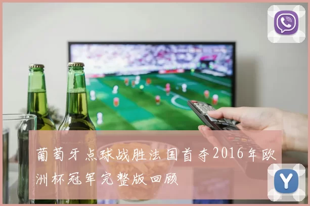 葡萄牙点球战胜法国首夺2016年欧洲杯冠军完整版回顾