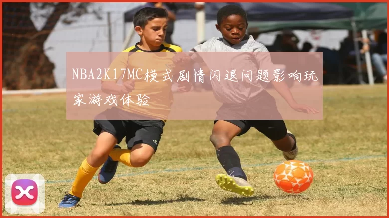 NBA2K17MC模式剧情闪退问题影响玩家游戏体验